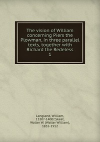 The vision of William concerning Piers the Plowman, in three parallel texts, together with Richard the Redeless