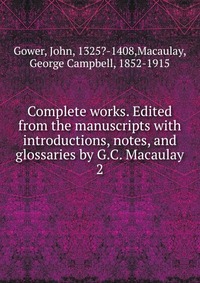 Complete works. Edited from the manuscripts with introductions, notes, and glossaries by G.C. Macaulay