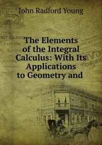 The Elements of the Integral Calculus: With Its Applications to Geometry and