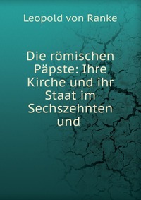 Die romischen Papste: Ihre Kirche und ihr Staat im Sechszehnten und