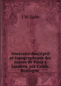 Itineraire descriptif et topographique des routes de Paris a Londres, par Calais, Boulogne