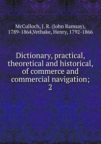 Dictionary, practical, theoretical and historical, of commerce and commercial navigation