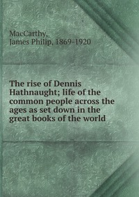 The rise of Dennis Hathnaught; life of the common people across the ages as set down in the great books of the world