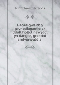 Hanes gwaith y prynediagaeth: ar ddull hollol newydd: yn dangos, graddol amlygrwydd a