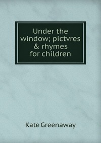 Under the window; pictvres & rhymes for children