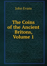 The Coins of the Ancient Britons, Volume 1