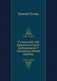 Y Gomerydd: Sef, Eglurhad Ar Iawn-Lythyreniaeth Y Gymmraeg (Welsh Edition)