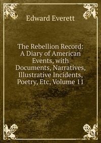 The Rebellion Record: A Diary of American Events, with Documents, Narratives, Illustrative Incidents, Poetry, Etc, Volume 11