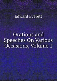 Orations and Speeches On Various Occasions, Volume 1