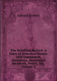 The Rebellion Record: A Diary of American Events, with Documents, Narratives, Illustrative Incidents, Poetry, Etc, Volume 3