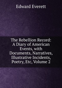 The Rebellion Record: A Diary of American Events, with Documents, Narratives, Illustrative Incidents, Poetry, Etc, Volume 2