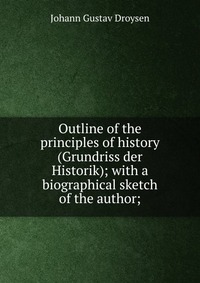 Outline of the principles of history (Grundriss der Historik); with a biographical sketch of the author;