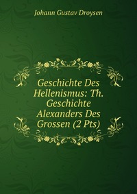 Geschichte Des Hellenismus: Th. Geschichte Alexanders Des Grossen (2 Pts)