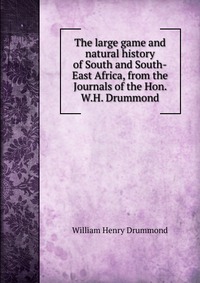 The large game and natural history of South and South-East Africa, from the Journals of the Hon. W.H. Drummond