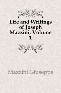 Life and Writings of Joseph Mazzini, Volume 1