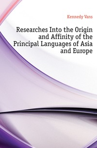 Researches Into the Origin and Affinity of the Principal Languages of Asia and Europe