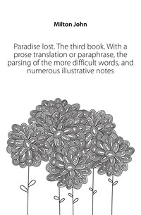 Paradise lost. The third book. With a prose translation or paraphrase, the parsing of the more difficult words, and numerous illustrative notes