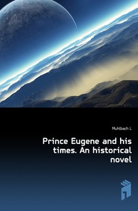 Prince Eugene and his times. An historical novel