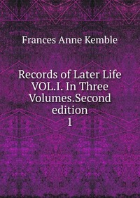 Records of Later Life VOL.I. In Three Volumes.Second edition