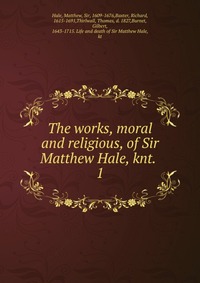 The works, moral and religious, of Sir Matthew Hale, knt