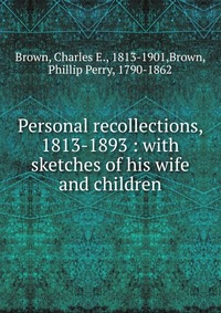 Personal recollections, 1813-1893