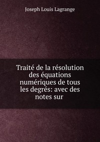 Traite de la resolution des equations numeriques de tous les degres