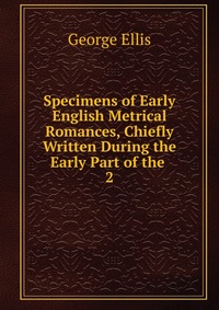 Specimens of Early English Metrical Romances, Chiefly Written During the Early Part of the