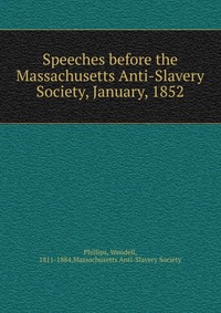 Speeches before the Massachusetts Anti-Slavery Society, January, 1852