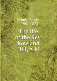 The life of the Rev. Rowland Hill, A.M