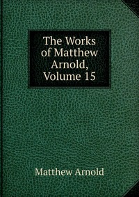 The Works of Matthew Arnold, Volume 15