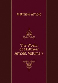 The Works of Matthew Arnold, Volume 7