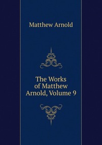 The Works of Matthew Arnold, Volume 9