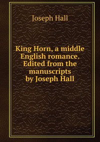 King Horn, a middle English romance. Edited from the manuscripts by Joseph Hall