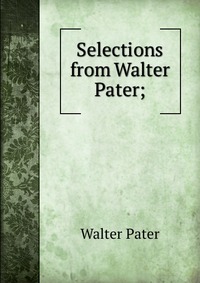 Selections from Walter Pater;