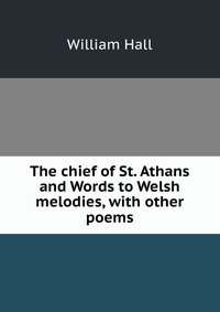 The chief of St. Athans and Words to Welsh melodies, with other poems