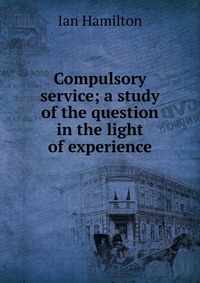 Compulsory service; a study of the question in the light of experience