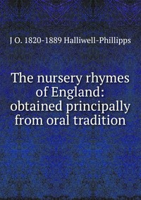 The nursery rhymes of England: obtained principally from oral tradition