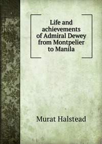 Life and achievements of Admiral Dewey from Montpelier to Manila