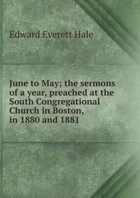 June to May; the sermons of a year, preached at the South Congregational Church in Boston, in 1880 and 1881