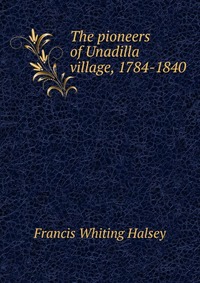 The pioneers of Unadilla village, 1784-1840