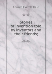 Stories of invention told by inventors and their friends;