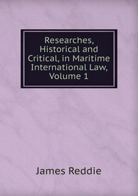 Researches, Historical and Critical, in Maritime International Law, Volume 1