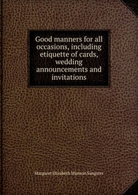 Good manners for all occasions, including etiquette of cards, wedding announcements and invitations