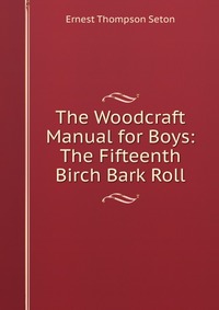 The Woodcraft Manual for Boys: The Fifteenth Birch Bark Roll