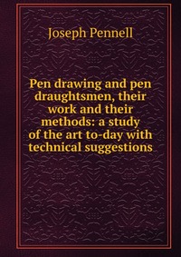 Pen drawing and pen draughtsmen, their work and their methods: a study of the art to-day with technical suggestions