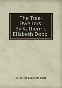 The Tree-Dwellers: By Katherine Elizbeth Dopp