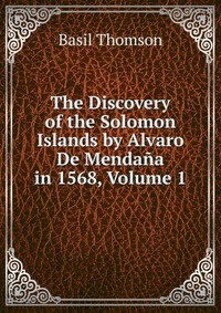 The Discovery of the Solomon Islands by Alvaro De Mendana in 1568, Volume 1