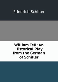 William Tell: An Historical Play from the German of Schiller