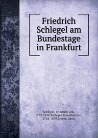 Friedrich Schlegel am Bundestage in Frankfurt