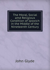 The Moral, Social amd Religious Condition of Ipswich in the Middle of the Nineteenth Century